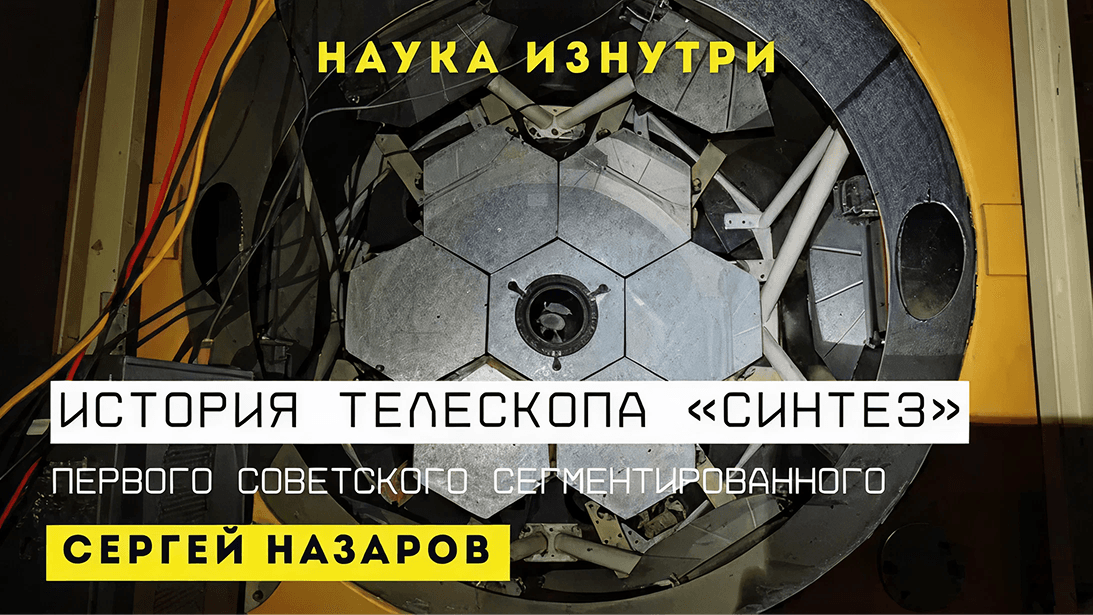 «Наука изнутри» показала легендарный телескоп «Синтез»: первый в мире сегментарный инструмент возвращают к жизни